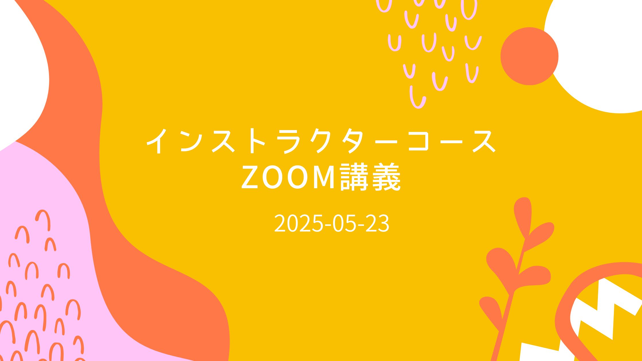 インストラクターコースzoom講義2025-05-23